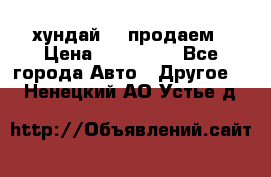 хундай 78 продаем › Цена ­ 650 000 - Все города Авто » Другое   . Ненецкий АО,Устье д.